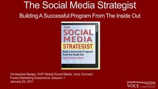 The Social Media Strategist
      Building A Successful Program From The Inside Out




Christopher Barger, SVP Global Social Media, Voce Connect
Fusion Marketing Experience: Session 1
January 23, 2011
 