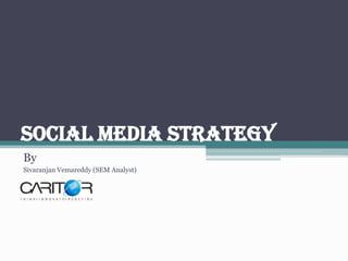 SOCIAL MEDIA STRATEGY
By
Sivaranjan Vemareddy (SEM Analyst)
 