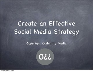 Create an Effective
                      Social Media Strategy
                          Copyright Oddentity Media




Sunday, March 3, 13
 