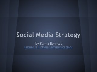 Social Media Strategy
          by Karma Bennett
  Future is Fiction Communications
 