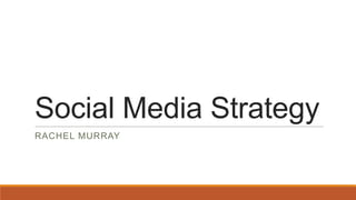 Social Media Strategy
RACHEL MURRAY
 