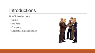 Introductions
Brief Introductions
◦ Name
◦ Job Role
◦ Company
◦ Social Media Experience
 