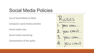 Social Media Policies
Use of Social Media at Work
Company’s social media activities
Social media rules
Social media monitoring
Contravention of this policy
 