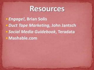 Engage!, Brian SolisDuct Tape Marketing, John JantschSocial Media Guidebook, TeradataMashable.comResources