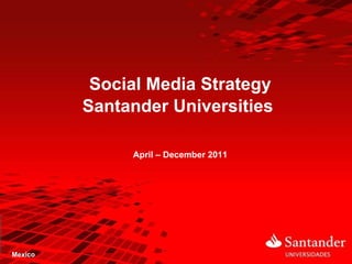 Social Media Strategy
         Santander Universities

              April – December 2011




Mexico
 