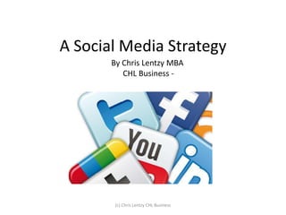 A Social Media Strategy
       By Chris Lentzy MBA
          CHL Business -




        (c) Chris Lentzy CHL Business
 