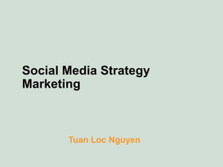 Social Media Strategy
Marketing
Tuan Loc Nguyen
 