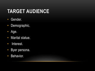 TARGET AUDIENCE
• Gender.
• Demographic.
• Age.
• Marital statue.
• Interest.
• Byer persona.
• Behavior.
 