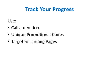 Track Your Progress
Use:
• Calls to Action
• Unique Promotional Codes
• Targeted Landing Pages
 