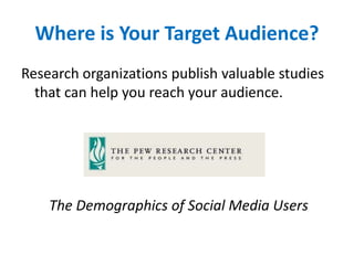 Where is Your Target Audience?
Research organizations publish valuable studies
that can help you reach your audience.
The Demographics of Social Media Users
 