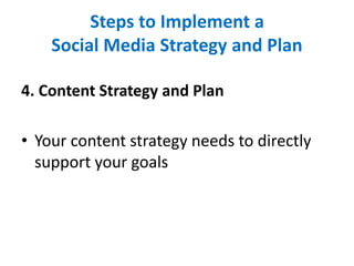 Steps to Implement a
Social Media Strategy and Plan
4. Content Strategy and Plan
• Your content strategy needs to directly
support your goals
 