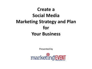 Create a
Social Media
Marketing Strategy and Plan
for
Your Business
Presented by
 