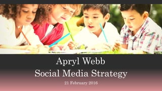 Apryl Webb
Social Media Strategy
21 February 2016
 