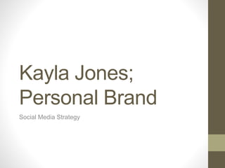 Kayla Jones;
Personal Brand
Social Media Strategy
 