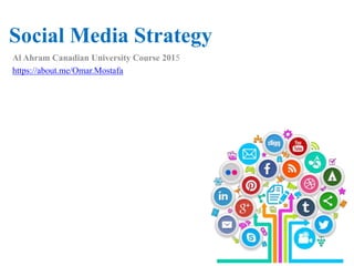 Social Media Strategy
Al Ahram Canadian University Course 2015
https://about.me/Omar.Mostafa
 