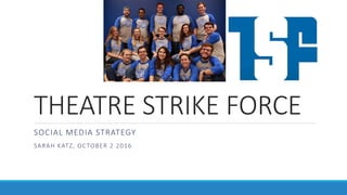 THEATRE STRIKE FORCE
SOCIAL MEDIA STRATEGY
SARAH KATZ, OCTOBER 2 2016
 