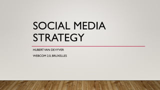 SOCIAL MEDIA
STRATEGY
HUBERTVAN DEVYVER
WEBCOM 2.0, BRUXELLES
 