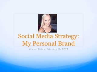 Social Media Strategy:
My Personal Brand
Kristen Botica, February 16, 2017
 