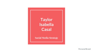 Taylor
Isabella
Casal
Social Media Strategy
Personal Brand
 