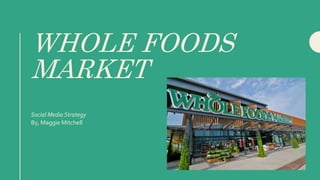 WHOLE FOODS
MARKET
Social Media Strategy
By, Maggie Mitchell
 