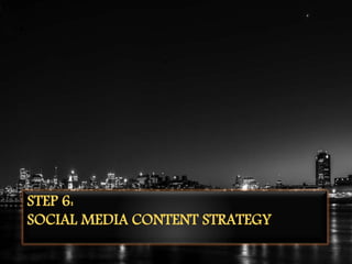 STEP 6:
SOCIAL MEDIA CONTENT STRATEGY
 