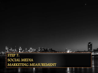 STEP 7:
SOCIAL MEDIA
MARKETING MEASUREMENT
 