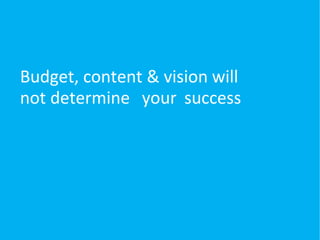 Budget, content & vision will
not determine your success
if you don’t have a company
culture to sustain & nurture
this cha...