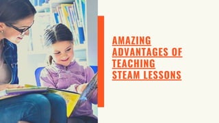 AMAZING
ADVANTAGES OF
TEACHING
STEAM LESSONS
 