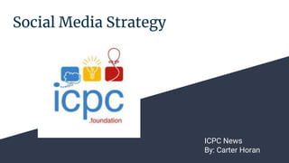 Social Media Strategy
ICPC News
By: Carter Horan
 