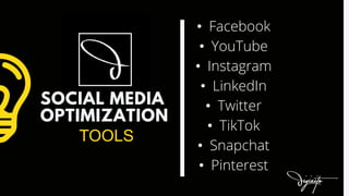 SOCIAL MEDIA
OPTIMIZATION
TOOLS
• Facebook
• YouTube
• Instagram
• LinkedIn
• Twitter
• TikTok
• Snapchat
• Pinterest
 