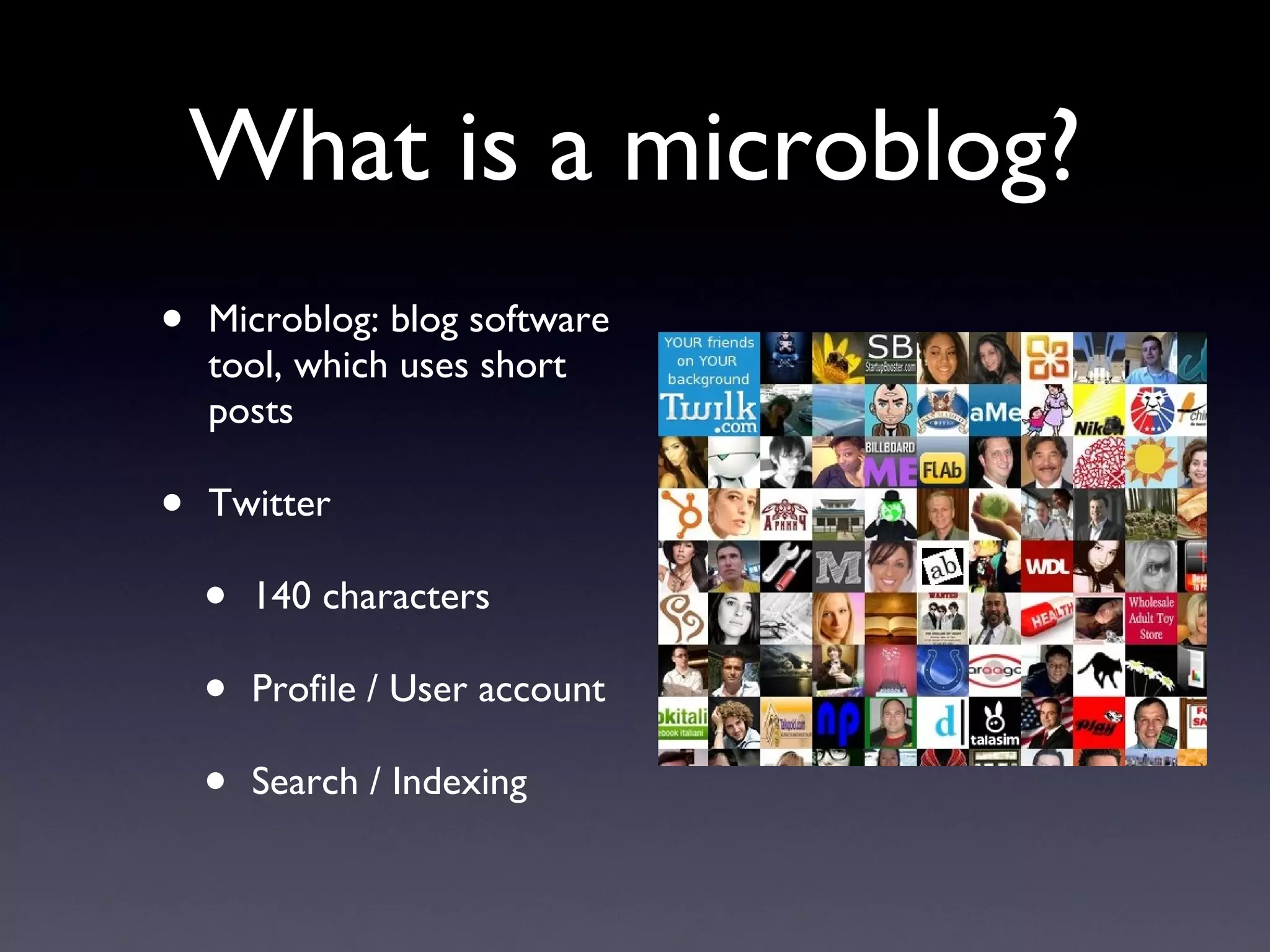 What is a microblog? Microblog: blog software tool, which uses short posts Twitter 140 characters Profile / User account Search / Indexing 
