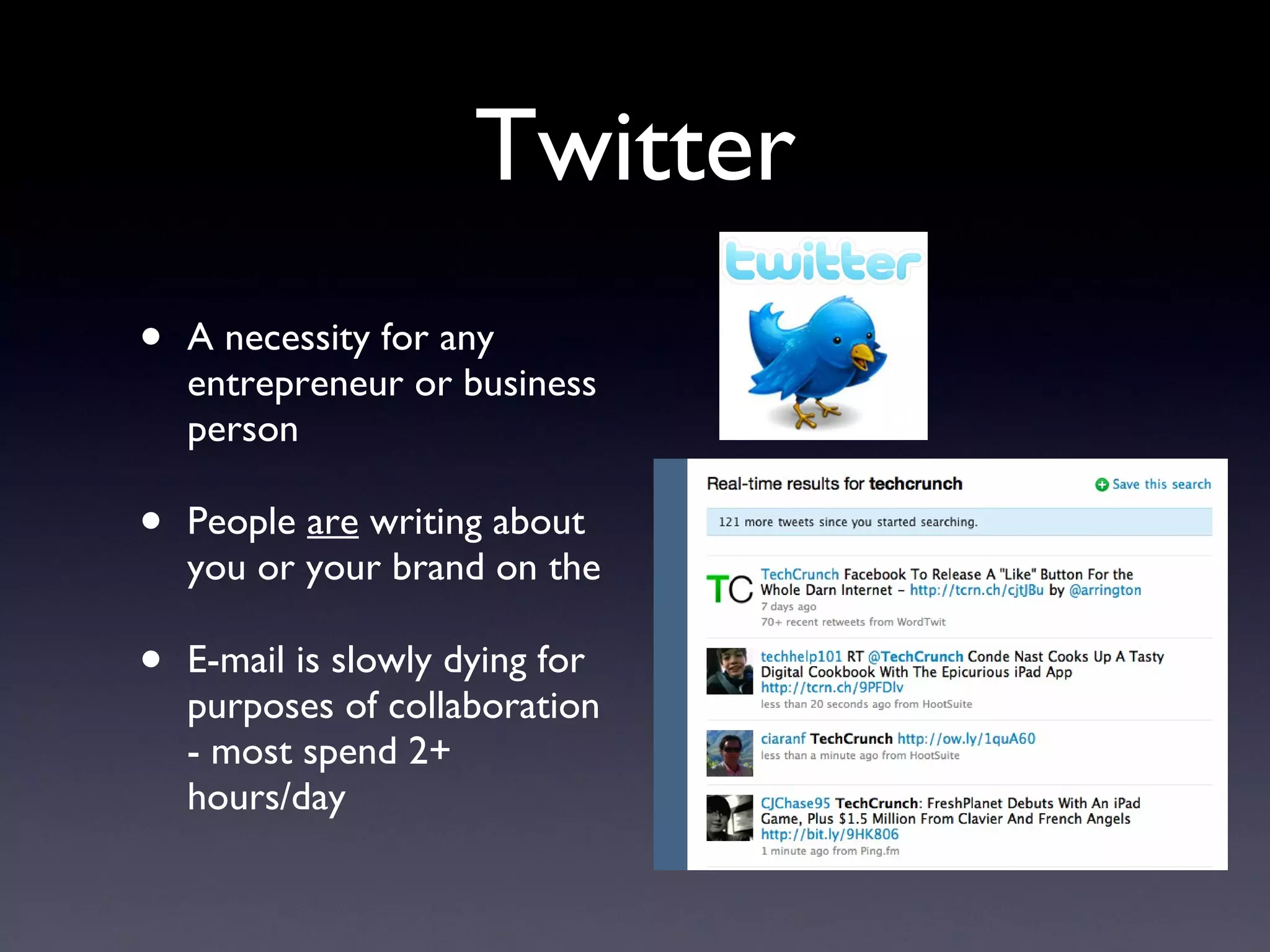 Twitter A necessity for any entrepreneur or business person People  are  writing about you or your brand on the  E-mail is slowly dying for purposes of collaboration - most spend 2+ hours/day 