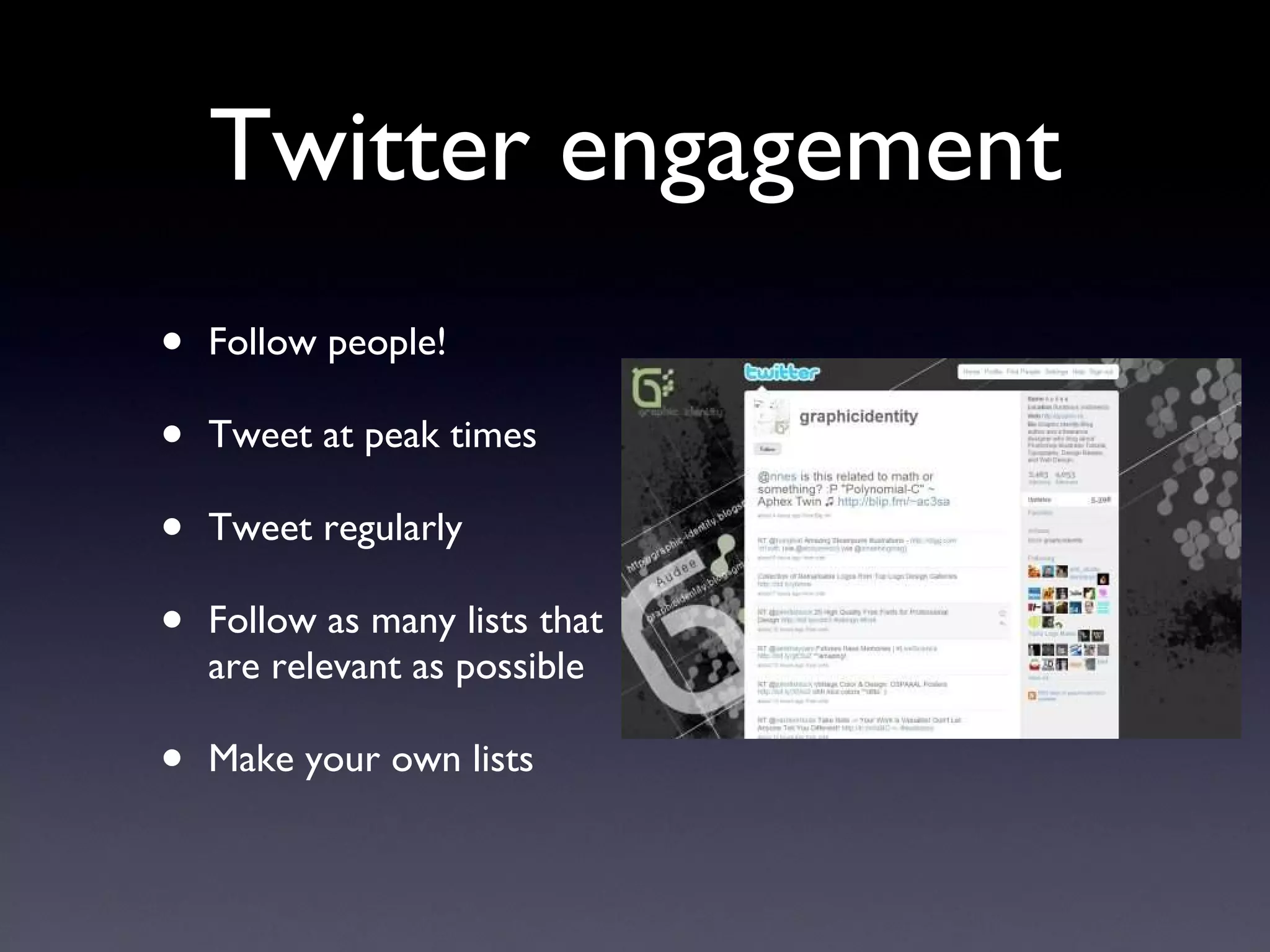Twitter engagement Follow people! Tweet at peak times Tweet regularly Follow as many lists that are relevant as possible Make your own lists 