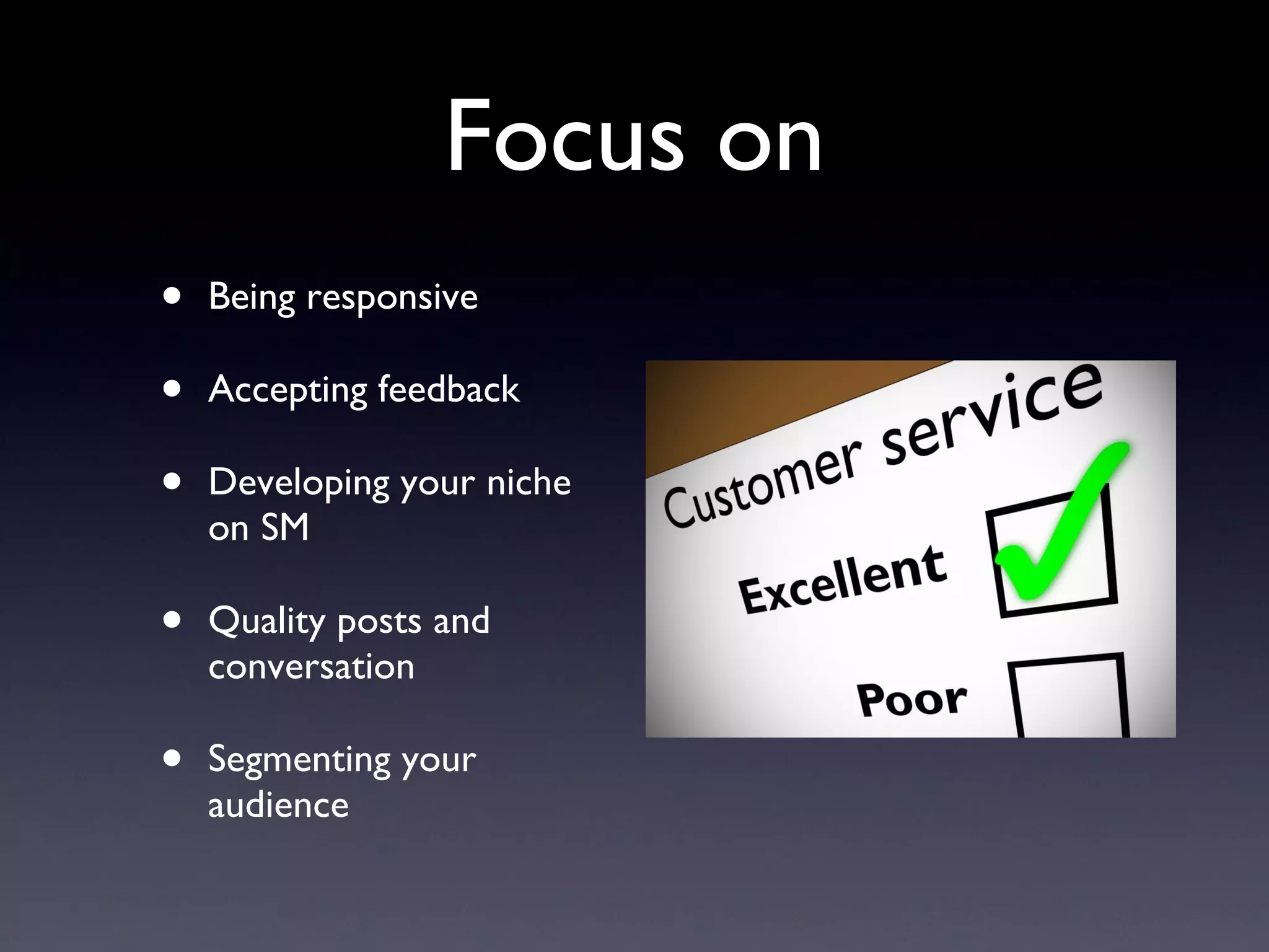 Focus on Being responsive Accepting feedback Developing your niche on SM Quality posts and conversation Segmenting your audience 