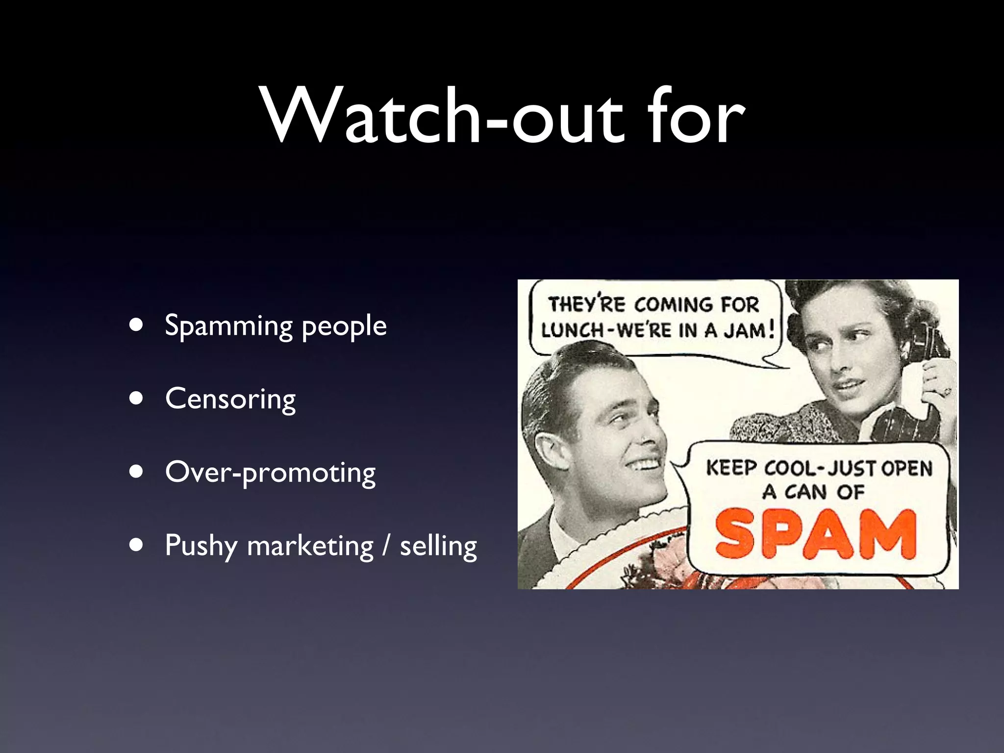 Watch-out for Spamming people Censoring Over-promoting Pushy marketing / selling 