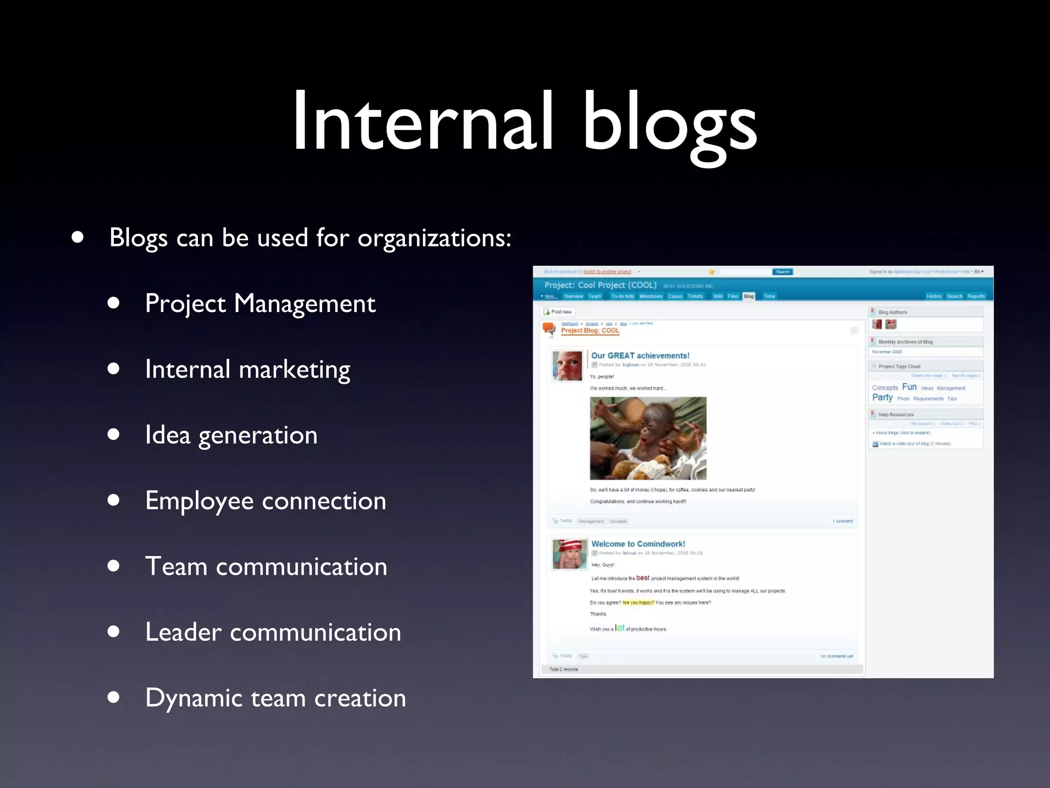 Internal blogs Blogs can be used for organizations: Project Management Internal marketing Idea generation Employee connection Team communication Leader communication Dynamic team creation 