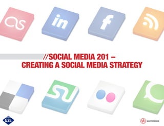 //SOCIAL MEDIA 201 –
CREATING A SOCIAL MEDIA STRATEGY




                                   MASTERMINDS
 