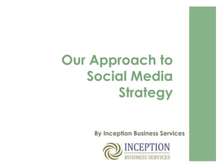 Our Approach to
Social Media
Strategy
By Inception Business Services
 