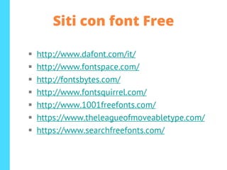 Siti con font Free
▪ http://www.dafont.com/it/
▪ http://www.fontspace.com/
▪ http://fontsbytes.com/
▪ http://www.fontsquirrel.com/
▪ http://www.1001freefonts.com/
▪ https://www.theleagueofmoveabletype.com/
▪ https://www.searchfreefonts.com/
 
