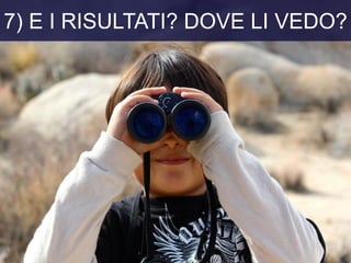 7) E I RISULTATI? DOVE LI VEDO?
 