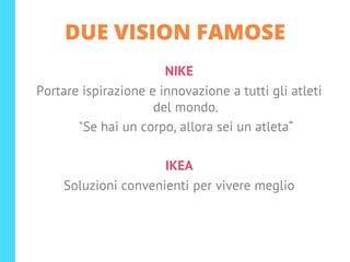 DUE VISION FAMOSE
NIKE
Portare ispirazione e innovazione a tutti gli atleti
del mondo.
"Se hai un corpo, allora sei un atleta“
IKEA
Soluzioni convenienti per vivere meglio
 