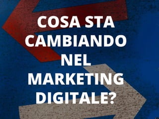 COSA STA
CAMBIANDO
NEL
MARKETING
DIGITALE?
 