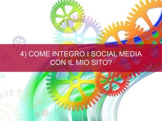 4) COME INTEGRO I SOCIAL MEDIA
CON IL MIO SITO?
 