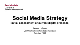 Social Media Strategy
(initial assessment of current digital presence)
Renee’ LeBouef
Communications Graduate Assistant
October 2012

 
