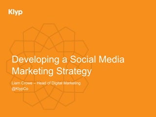 Developing a Social Media
Marketing Strategy
Liam Crowe – Head of Digital Marketing
@KlypCo
 