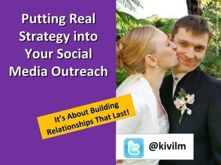 flickr.com/photos/anthrovik/264643857 Putting Real Strategy into Your Social Media Outreach It’s About Building Relationships That Last! @kivilm 