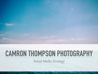 CAMRON THOMPSON PHOTOGRAPHY
Social Media Strategy
 