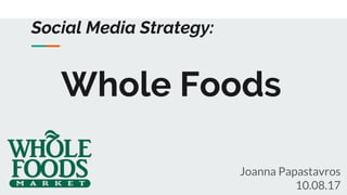 Social Media Strategy:
Joanna Papastavros
10.08.17
Whole Foods
 