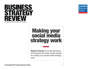 Rajesh Chandy of London Business
School gives his seven simple strands
for making your social media strategy
work
© Copyright 2014 London Business School
Making your
social media
strategy work
 