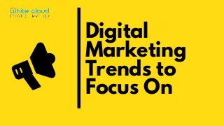 Digital
Marketing
Trends to
Focus On
 